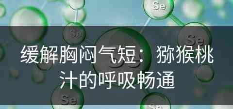 缓解胸闷气短：猕猴桃汁的呼吸畅通